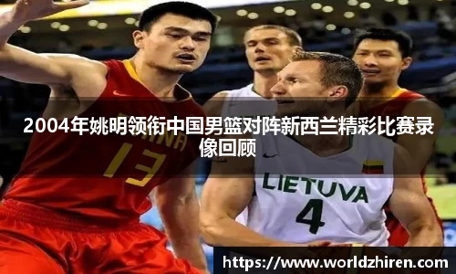 2004年姚明领衔中国男篮对阵新西兰精彩比赛录像回顾