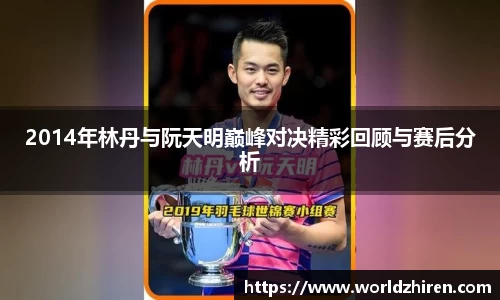 2014年林丹与阮天明巅峰对决精彩回顾与赛后分析