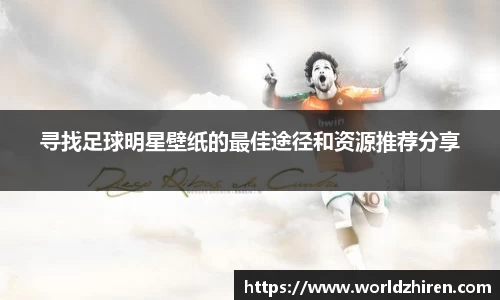 寻找足球明星壁纸的最佳途径和资源推荐分享