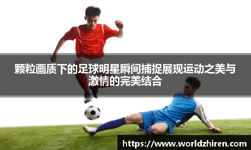 颗粒画质下的足球明星瞬间捕捉展现运动之美与激情的完美结合