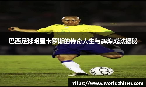 巴西足球明星卡罗斯的传奇人生与辉煌成就揭秘